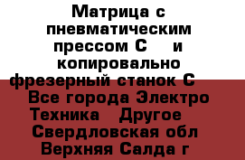 Матрица с пневматическим прессом С640 и копировально-фрезерный станок С640 - Все города Электро-Техника » Другое   . Свердловская обл.,Верхняя Салда г.